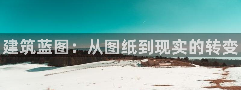 安信12官方网站查询：建筑蓝图：从图纸到现实的转变