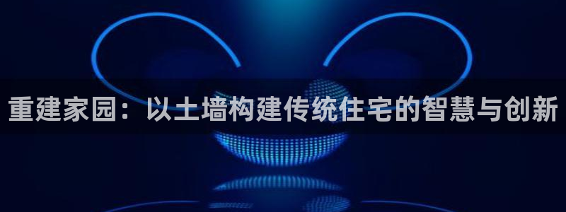 安信cwa12：重建家园：以土墙构建传统住宅的智慧与创新