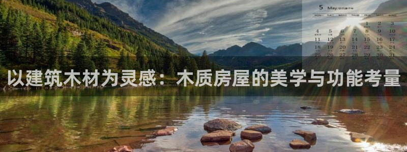 安信12娱乐注册：以建筑木材为灵感：木质房屋的美学与功能考量