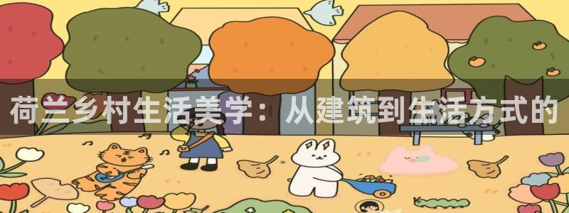 安信娱乐12登录地址：荷兰乡村生活美学：从建筑到生活方式的