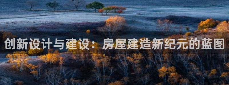 安信12注册登录下戴：创新设计与建设：房屋建造新纪元的蓝图