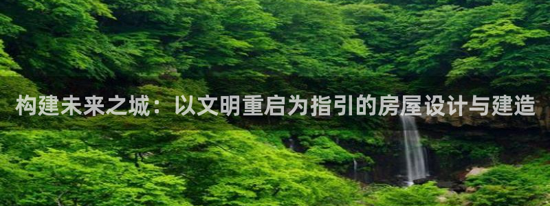 安信12开户：构建未来之城：以文明重启为指引的房屋设计与建造