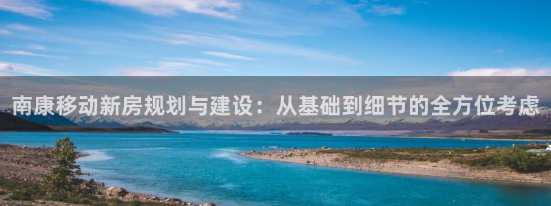 安信12平台官网：南康移动新房规划与建设：从基础到细节的全方位考虑