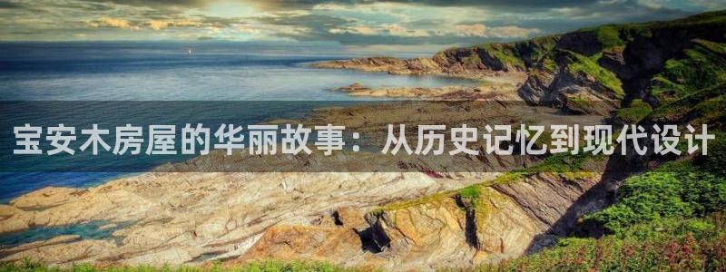 安信12娱乐主管：宝安木房屋的华丽故事：从历史记忆到现代设计