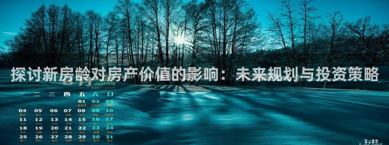 安信12平台开户：探讨新房龄对房产价值的影响：未来规划与投资策略