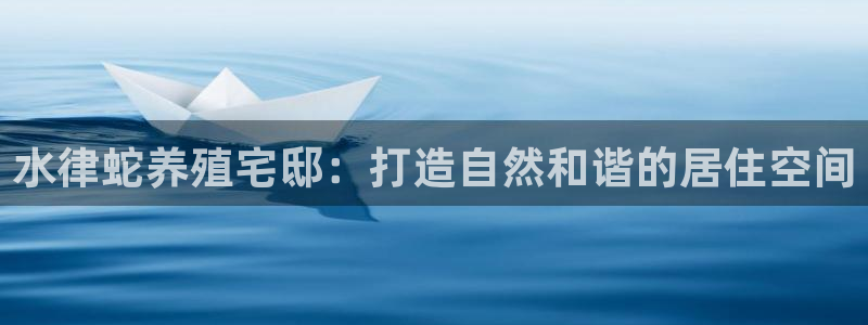 安信12注册代理：水律蛇养殖宅邸：打造自然和谐的居住空间