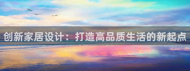 安信12官网：创新家居设计：打造高品质生活的新起点
