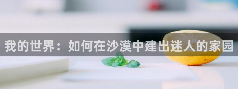 安信招商rk金12手12指jc：我的世界：如何在沙漠中建出迷人的家园